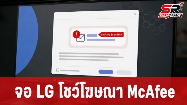 ผู้ใช้โวยจอ LG แสดงโฆษณา McAfee อัตโนมัติ ล่าสุดบริษัทเตรียมปิดการแจ้งเตือนแล้ว