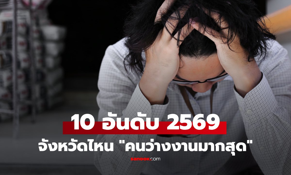 เปิด 10 จังหวัดว่างงานสูงสุดปี 2569 นราธิวาส-สุโขทัยครองแชมป์ร่วม วุฒิ ป.ตรี ตกงานอื้อ