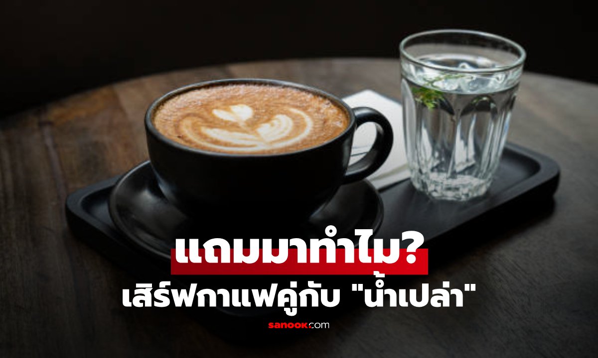 เจาะลึกเหตุผลทำไมร้านกาแฟต้องเสิร์ฟ 'น้ำเปล่า' คู่กับกาแฟ?