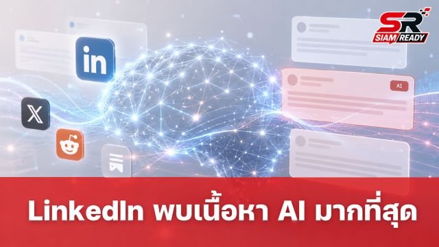 ผลวิจัยชี้ LinkedIn ครองแชมป์แพลตฟอร์มที่มีเนื้อหาจาก AI มากที่สุด