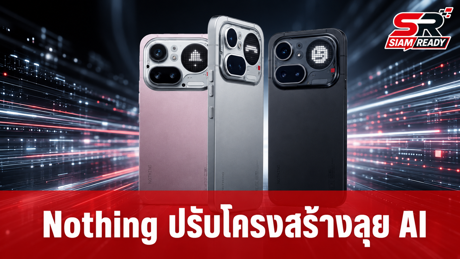 Nothing ยันไม่ถอนตัวจากตลาด ปรับโครงสร้างองค์กรลุย AI เต็มสูบ