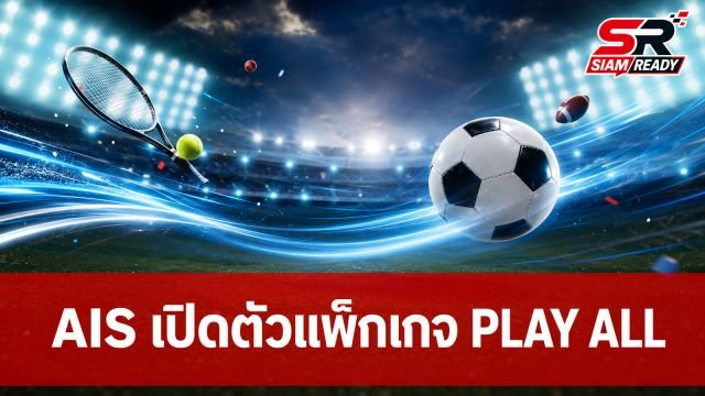 AIS เปิดตัวแพ็กเกจ “PLAY ALL” เอาใจคอกีฬา จัดเต็มคอนเทนต์ระดับโลก เริ่มต้น 199 บาท
