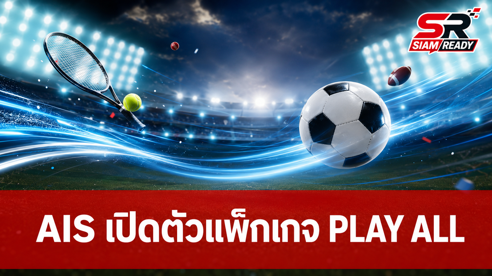 AIS เปิดตัวแพ็กเกจ “PLAY ALL” เอาใจคอกีฬา จัดเต็มคอนเทนต์ระดับโลก เริ่มต้น 199 บาท