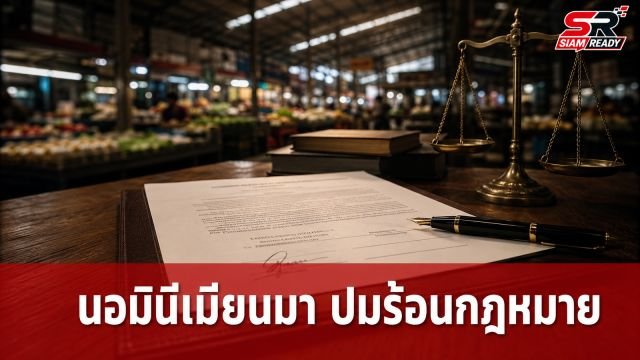 เจาะลึกปมร้อน สามีไทยยอมเป็นนอมินีให้ภรรยาเมียนมาประกอบธุรกิจในไทย