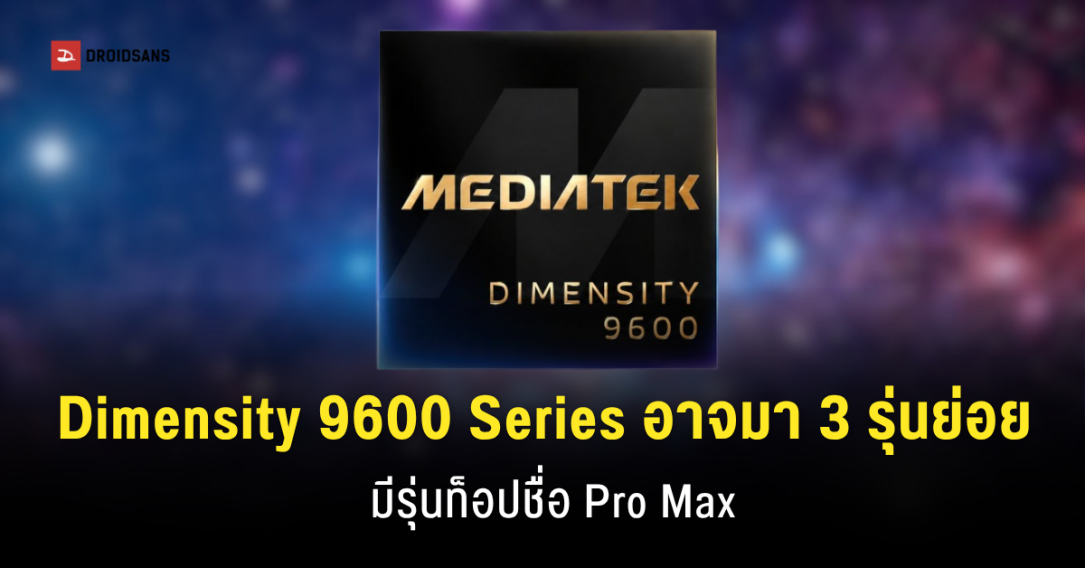 MediaTek ปรับทัพชิปเรือธง! เตรียมแตกไลน์ Dimensity 9600 เป็น 3 รุ่นย่อย