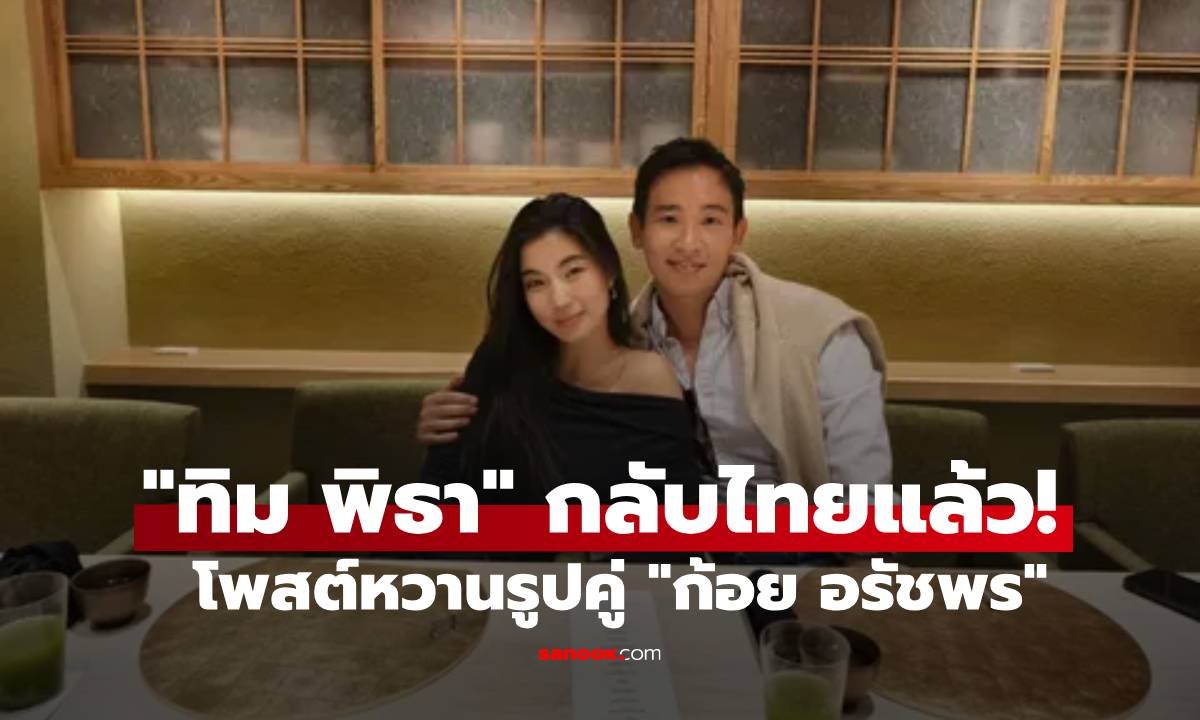 ทิม พิธา กลับไทยแล้ว! โพสต์ภาพคู่ ก้อย อรัชพร ร่วมโต๊ะอาหารสุดหวาน