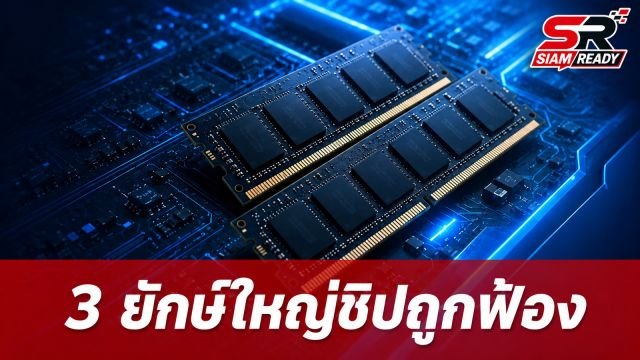 3 ยักษ์ใหญ่ผู้ผลิตชิป DRAM ถูกฟ้องกลุ่ม หลังราคาพุ่งสูงกว่า 700%