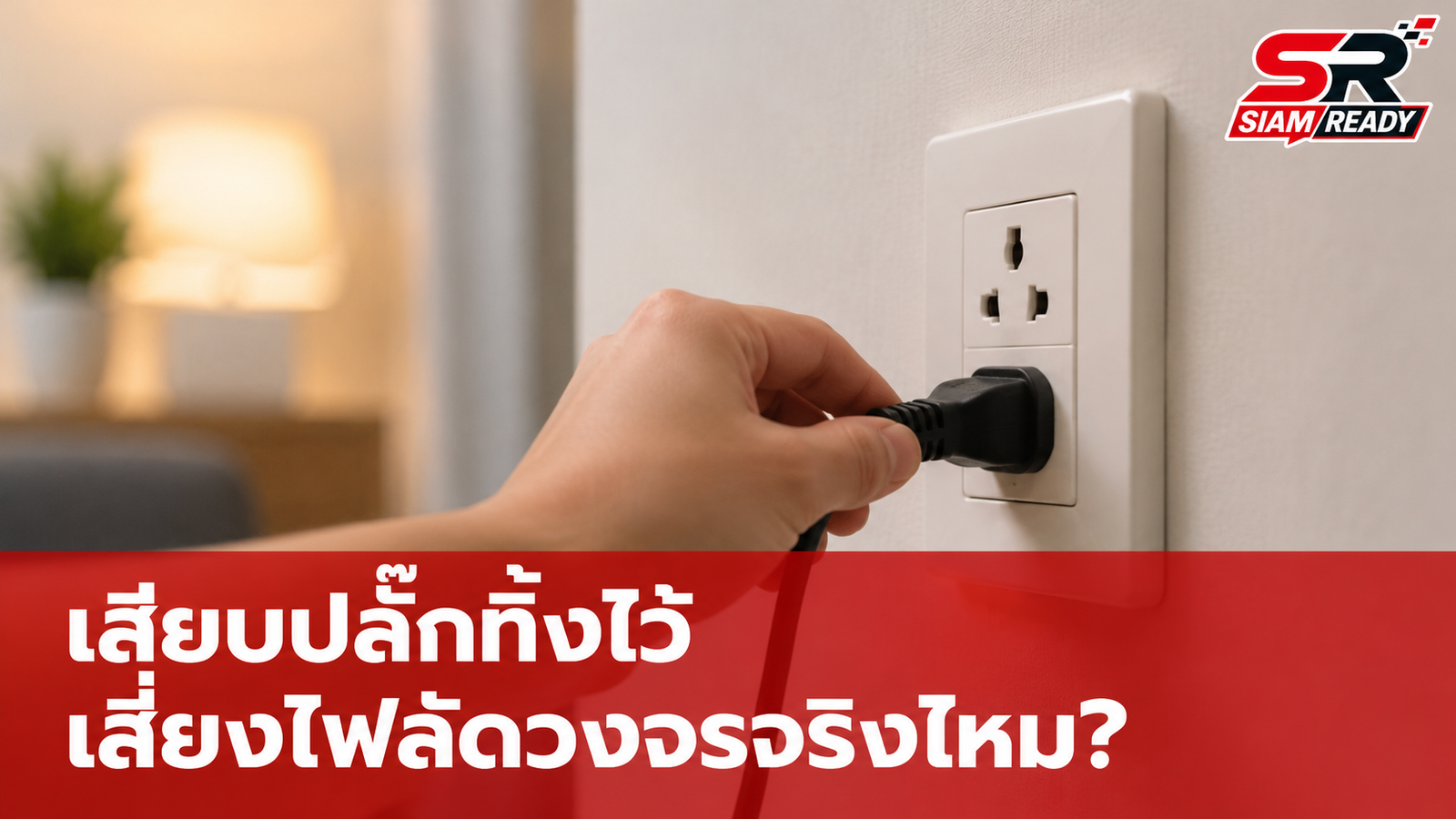 ไขข้อข้องใจ! เสียบปลั๊กทิ้งไว้เสี่ยงไฟฟ้าลัดวงจรจริงหรือ?