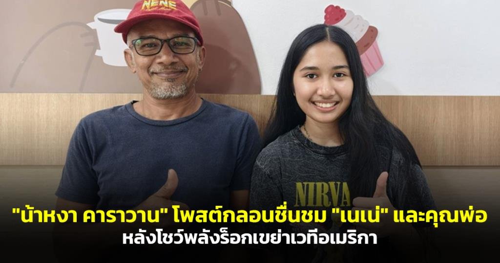 น้าหงา คาราวาน ยกย่อง เนเน่ โชว์พลังร็อกเขย่าเวทีอเมริกา พร้อมชื่นชมคุณพ่อ