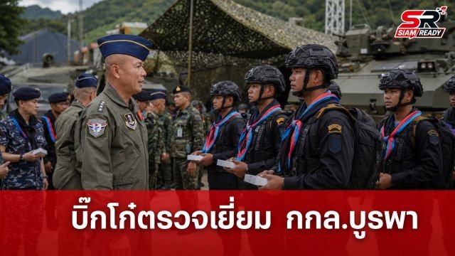 “บิ๊กโก๋” ลงพื้นที่ตรวจเยี่ยมกองกำลังบูรพา ย้ำกองทัพไทยพร้อมรับมือทุกสถานการณ์