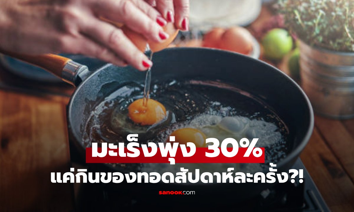 เตือนภัยอาหารทอด! กินแค่สัปดาห์ละครั้ง เสี่ยงมะเร็งพุ่ง 30% จริงหรือ?