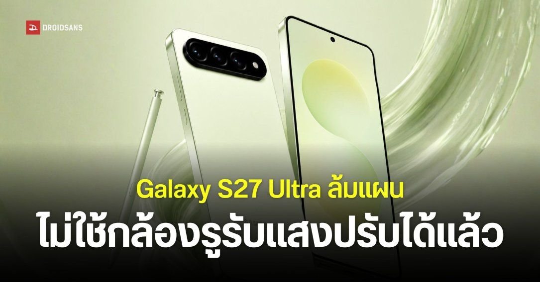 Samsung พับแผนใช้กล้องรูรับแสงปรับได้บน Galaxy S27 Ultra เหตุต้นทุนพุ่ง