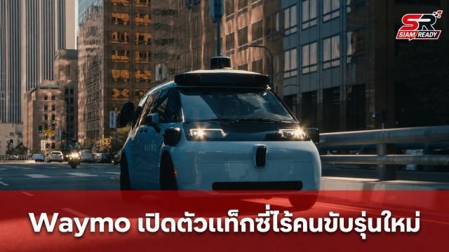 Waymo เปิดตัวแท็กซี่ไร้คนขับรุ่นใหม่ 'Ojai' พร้อมให้บริการแล้วใน 3 เมืองใหญ่