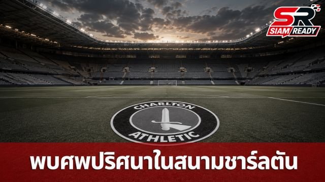 ชาร์ลตัน แอธเลติก ออกแถลงการณ์ด่วน หลังพบศพปริศนาภายในสนามเหย้า