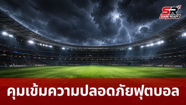 สมาคมกีฬาฟุตบอลฯ คุมเข้มมาตรการความปลอดภัย รับมือเหตุฟ้าร้อง-ฟ้าแลบระหว่างแข่ง