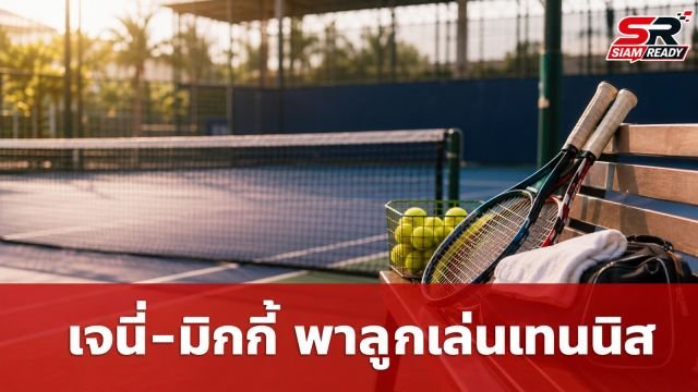 เจนี่-มิกกี้ เผยโมเมนต์อบอุ่น ร่วมเฟรมพาลูกสาวทำกิจกรรมเทนนิส