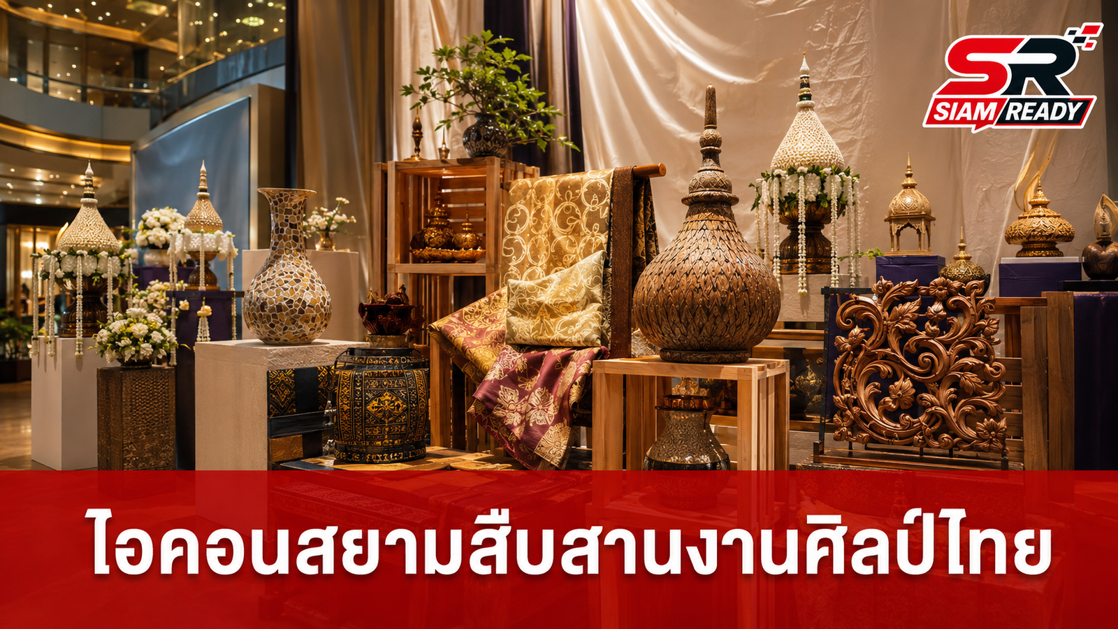 ไอคอนสยามสานต่อพระราชปณิธานสมเด็จพระบรมราชชนนีพันปีหลวง เชิดชูงานศิลปหัตถกรรมไทย
