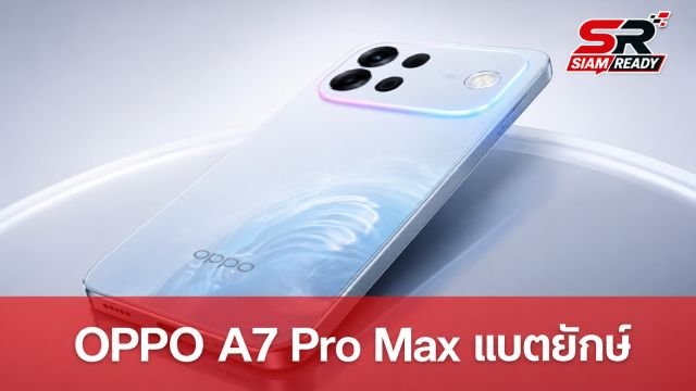 เปิดตัว OPPO A7 Pro Max แบตยักษ์ 10,000mAh พร้อมระบบ AI ป้องกันมิจฉาชีพ