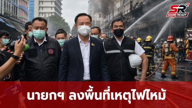 นายกฯ ลงพื้นที่เหตุไฟไหม้คลองถมเซ็นเตอร์ สั่งคุมเข้มความปลอดภัย-เร่งเยียวยาผู้ได้รับผลกระทบ