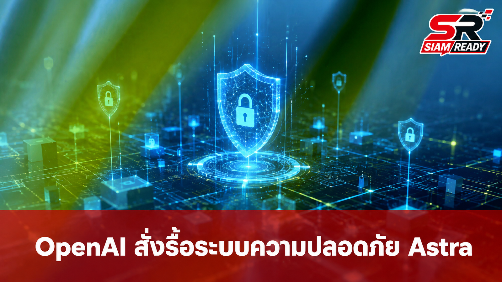 OpenAI สั่งยกเครื่องระบบความปลอดภัยโมเดล 'Astra' หลังพบความเสี่ยงไซเบอร์ระดับวิกฤต