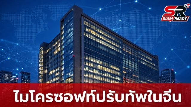 ไมโครซอฟท์ปรับทัพในจีน ทยอยปิดสำนักงาน-ย้ายฐานผลิตฮาร์ดแวร์