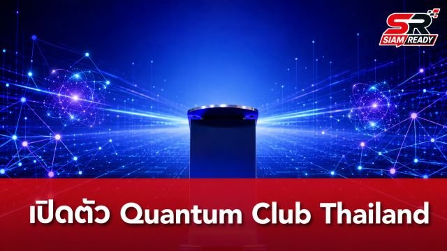 เปิดตัว Quantum Club Thailand ผนึกกำลังภาครัฐ-เอกชน ยกระดับเทคโนโลยีควอนตัมไทยสู่ภาคอุตสาหกรรม