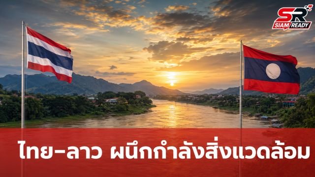 ไทย-ลาว ผนึกกำลังยกระดับความร่วมมือด้านทรัพยากรธรรมชาติและสิ่งแวดล้อมฉบับใหม่