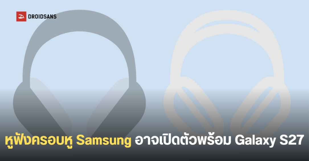 Samsung ซุ่มพัฒนาหูฟังครอบหูพรีเมียม โค้ดเนม Galaxy H1 เตรียมท้าชนคู่แข่งปี 2027
