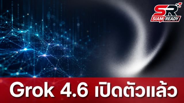 SpaceXAI เปิดตัว Grok 4.6 อัปเกรดประสิทธิภาพการประมวลผลซับซ้อน