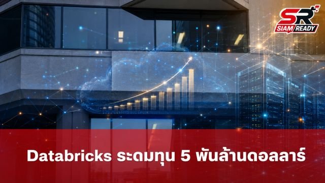 Databricks ระดมทุนรอบใหม่ 5 พันล้านดอลลาร์ ดันมูลค่าบริษัทพุ่งแตะ 1.9 แสนล้านดอลลาร์