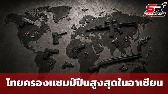 เปิดสถิติโลก! ไทยครองแชมป์ถือครองปืนสูงสุดในอาเซียน