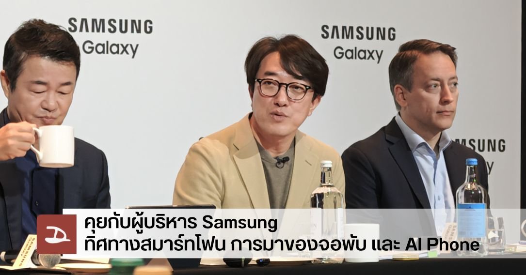 เจาะลึกทิศทาง Samsung: อนาคตมือถือจอพับและกลยุทธ์ Galaxy AI กับการเปลี่ยนแปลงครั้งใหญ่