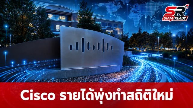 Cisco โชว์ผลงานไตรมาส 4 ปี 2026 รายได้พุ่งทำสถิติใหม่ รับอานิสงส์ความต้องการ AI