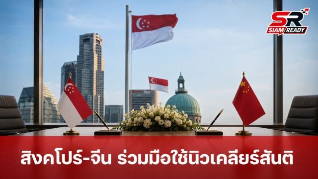 สิงคโปร์จับมือจีน ลงนามความร่วมมือใช้เทคโนโลยีนิวเคลียร์อย่างสันติ