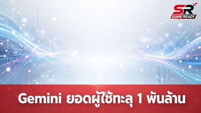 Gemini ทะยานแตะ 1 พันล้านผู้ใช้งานต่อเดือน สร้างสถิติเติบโตเร็วที่สุดของ Google