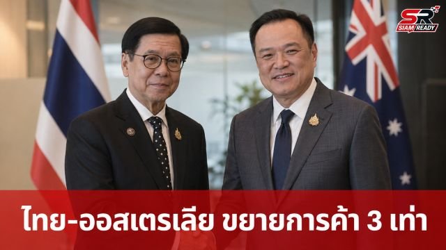 ไทย-ออสเตรเลียผนึกกำลัง ยกระดับหุ้นส่วนเศรษฐกิจ ตั้งเป้าขยายมูลค่าการค้า 3 เท่า