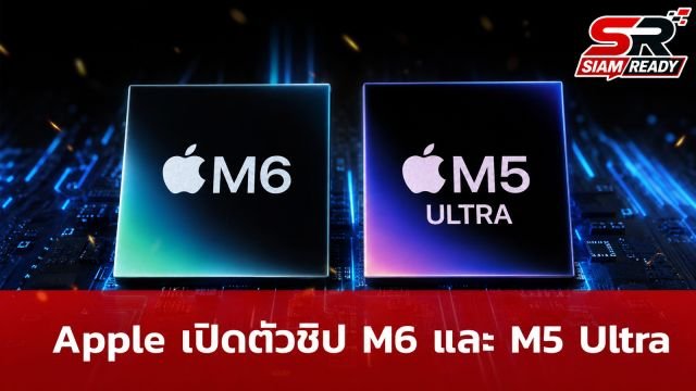 Apple เปิดตัวชิป M6 ขนาด 2 นาโนเมตร และ M5 Ultra สถาปัตยกรรม Quad-die รองรับงาน AI เต็มสูบ