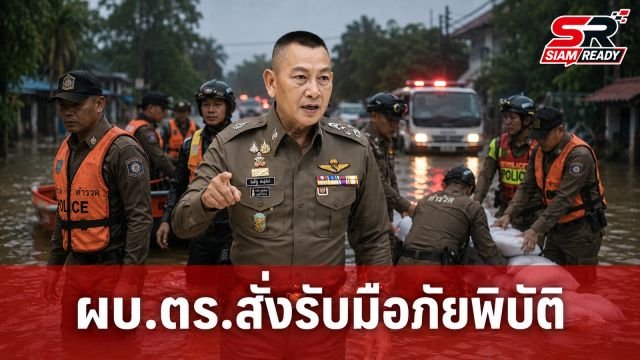 ผบ.ตร. สั่งการด่วนทั่วประเทศ รับมือภัยพิบัติ น้ำท่วม-น้ำป่าไหลหลาก