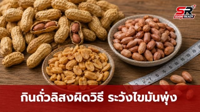 กินถั่วลิสงหวังลดไขมัน แต่ผลตรวจกลับพุ่งสูง! แพทย์ชี้พฤติกรรมผิดมหันต์