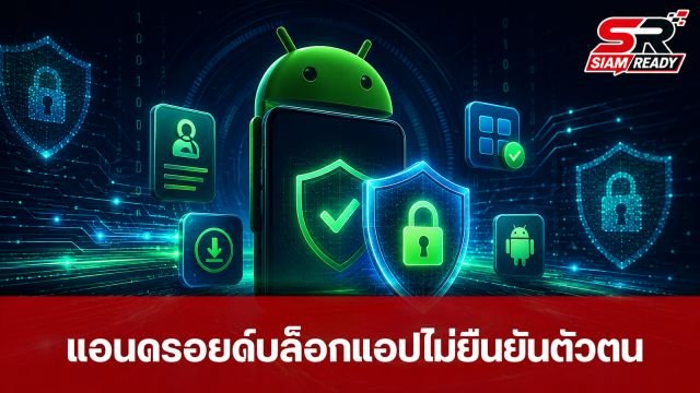 แอนดรอยด์ไทยเตรียมบล็อกแอปไม่ยืนยันตัวตน เริ่ม 30 ก.ย. 2026 นี้