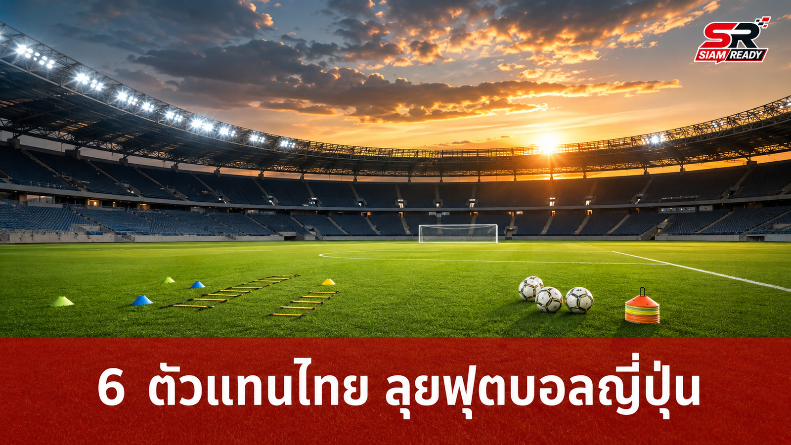 GLO STAR 2026 คัดเลือก 6 ตัวแทนไทย บินลัดฟ้าฝึกทักษะลูกหนังแดนปลาดิบ 6 เดือน