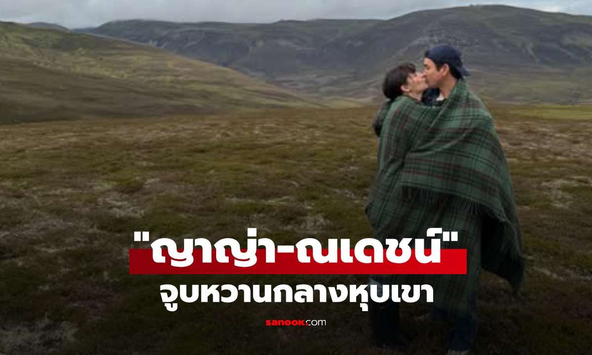 ณเดชน์-ญาญ่า สาดความหวานทริปสกอตแลนด์ แฟนคลับแห่แซวเหมือนพรีเวดดิ้ง