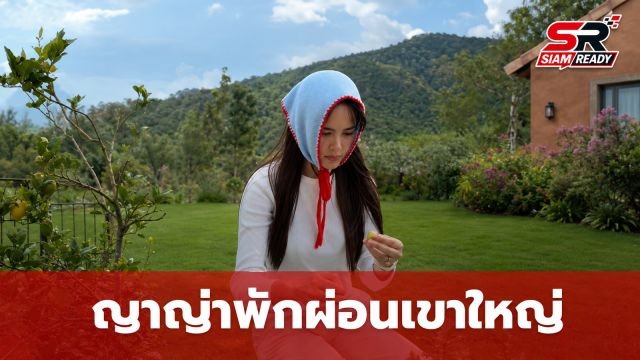 ญาญ่า อุรัสยา พักผ่อนสุดชิลล์ที่เขาใหญ่ หลังควง ณเดชน์ ฮันนีมูนสกอตแลนด์