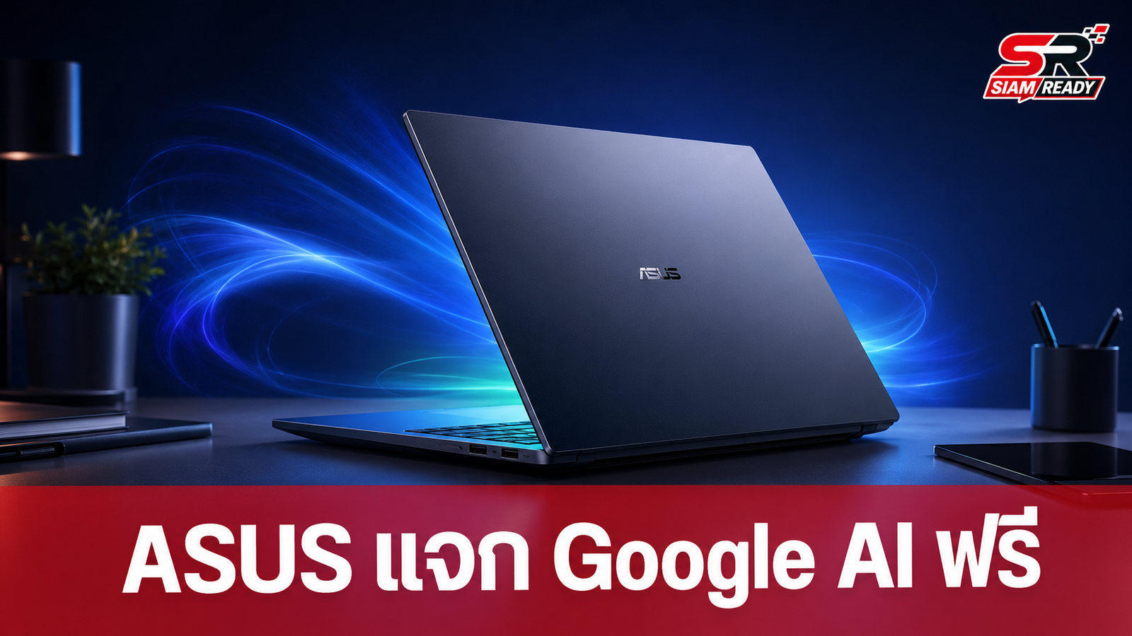 ASUS จัดโปรใหญ่! แจกสิทธิ์ใช้ Google AI ฟรี 3 เดือน พร้อมพื้นที่คลาวด์ 5TB