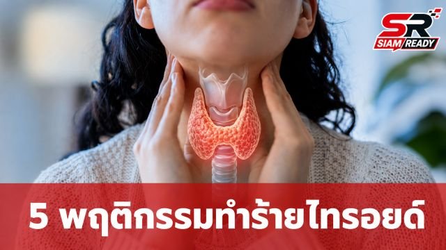 5 พฤติกรรมเสี่ยงทำร้าย 'ต่อมไทรอยด์' พร้อมวิธีสังเกตอาการผิดปกติด้วยตัวเอง