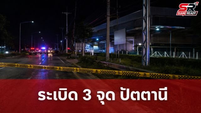 เกิดเหตุระเบิด 3 จุดในโกลบอลเฮ้าส์ปัตตานี เร่งปิดพื้นที่ตรวจสอบความปลอดภัย