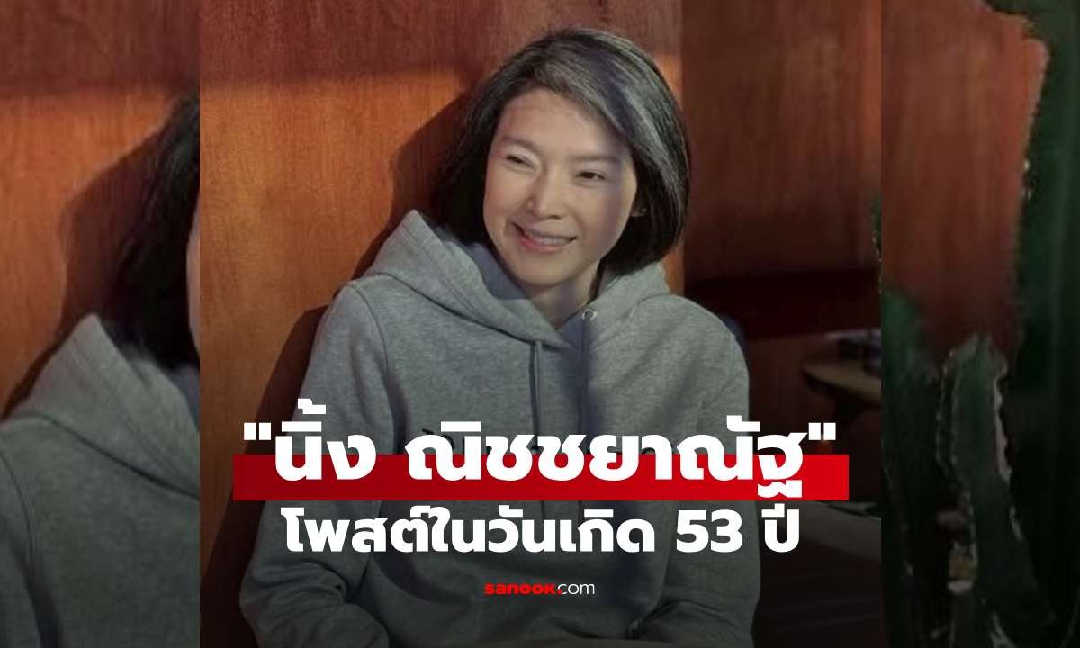 นิ้ง ณิชชยาณัฐ ฉลองวันเกิดวัย 53 ปี ส่งพลังบวกยิ้มสู้ทุกอุปสรรค
