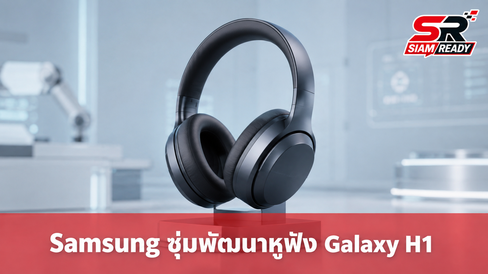 Samsung ซุ่มพัฒนาหูฟังครอบหูพรีเมียม โค้ดเนม Galaxy H1 เตรียมท้าชนคู่แข่งปี 2027