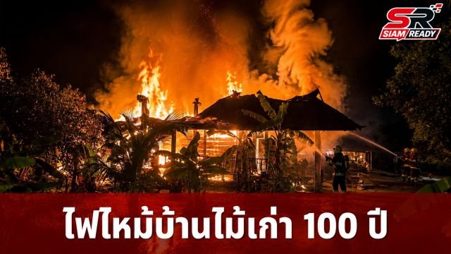 ไฟไหม้บ้านไม้เก่าแก่ 100 ปี เจ้าของบ้านยันสับคัตเอาต์แล้วยังเกิดเหตุ
