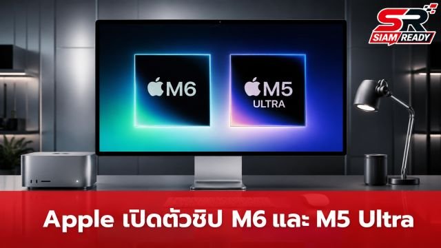 Apple เปิดตัวชิป M6 และ M5 Ultra ยกระดับประสิทธิภาพ AI บน Mac